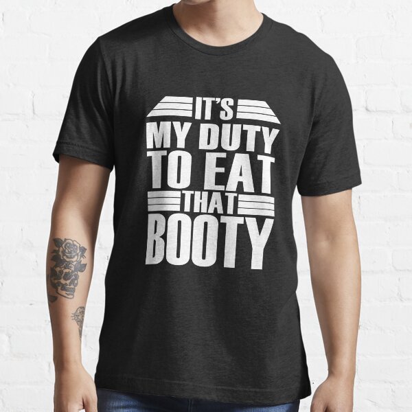 "It's My Duty To Eat That Booty" T-shirt for Sale by abdell1995