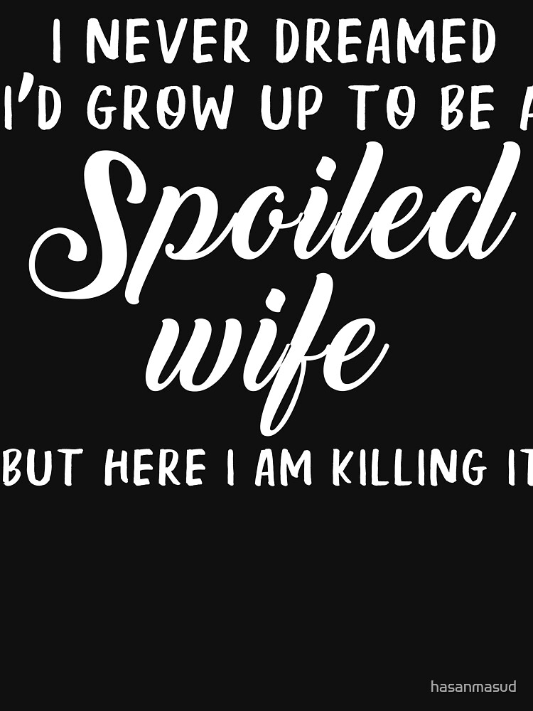 I Never Dreamed I'd Grow Up To Be A Spoiled Wife T-Shirt. I Never Dreamed I'd Grow Up To Be A Spoiled Wife T-Shirt.