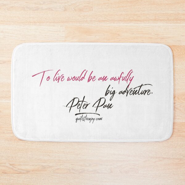 To live would be an awfully big adventure. – Peter Pan Bath Mat