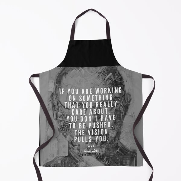 If you are working on something that you really care about, you don't have to be pushed. The vision pulls you. - Steve Jobs Apron
