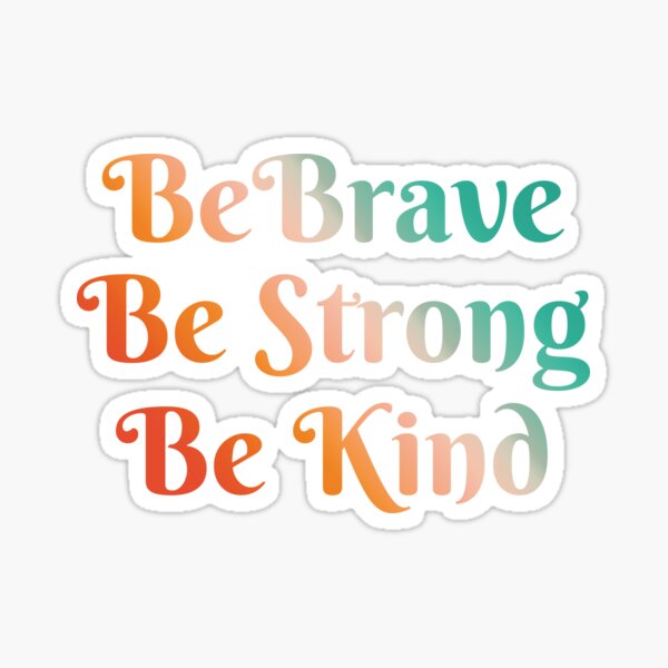 Be Brave, Be Strong, Be Kind - Words To Live By - Mindfulness, Thoughtful, Together Sticker