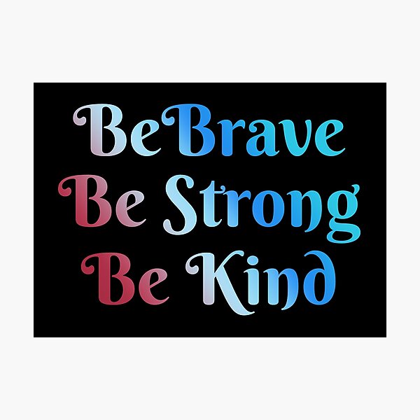 Be Brave, Be Strong, Be Kind - Words To Live By - Mindfulness, Thoughtful, Together We Are Better Photographic Print