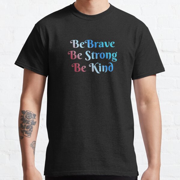 Be Brave, Be Strong, Be Kind - Words To Live By - Mindfulness, Thoughtful, Together We Are Better Classic T-Shirt