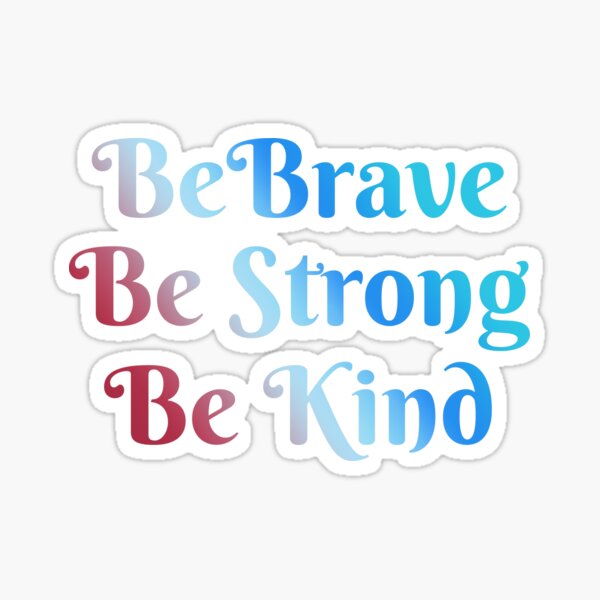 Be Brave, Be Strong, Be Kind - Words To Live By - Mindfulness, Thoughtful, Together We Are Better Sticker