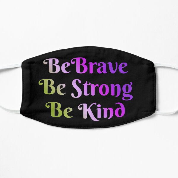 Be Brave, Be Strong, Be Kind - Words To Live By - Mindfulness, Thoughtful, Together We Are Better Flat Mask