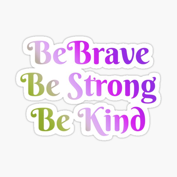 Be Brave, Be Strong, Be Kind - Words To Live By - Mindfulness, Thoughtful, Together We Are Better Sticker