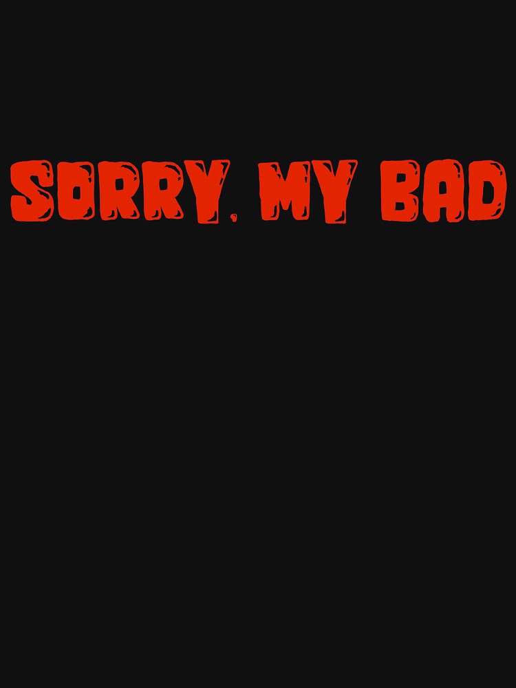SORRY, MY BAD by BUCHSHOT