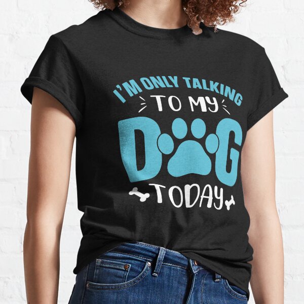 I'm Only Talking To My Dog Today Classic T-Shirt