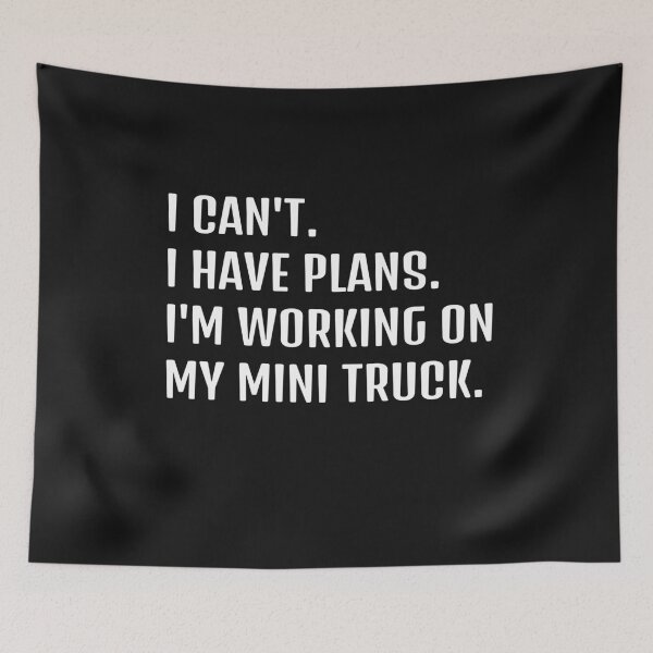 Item preview, I CAN'T. I HAVE PLANS. I'M WORKING ON MY MINI TRUCK designed and sold by HumanwreckageRB.