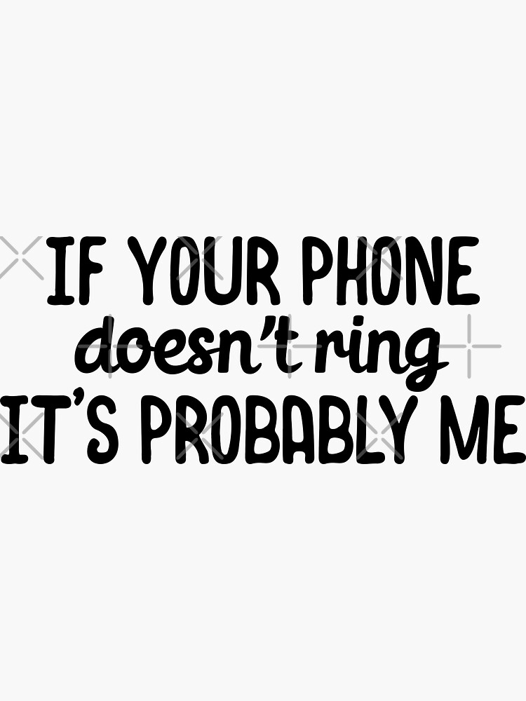"If your phone doesnt ring its probably me" Sticker for Sale by