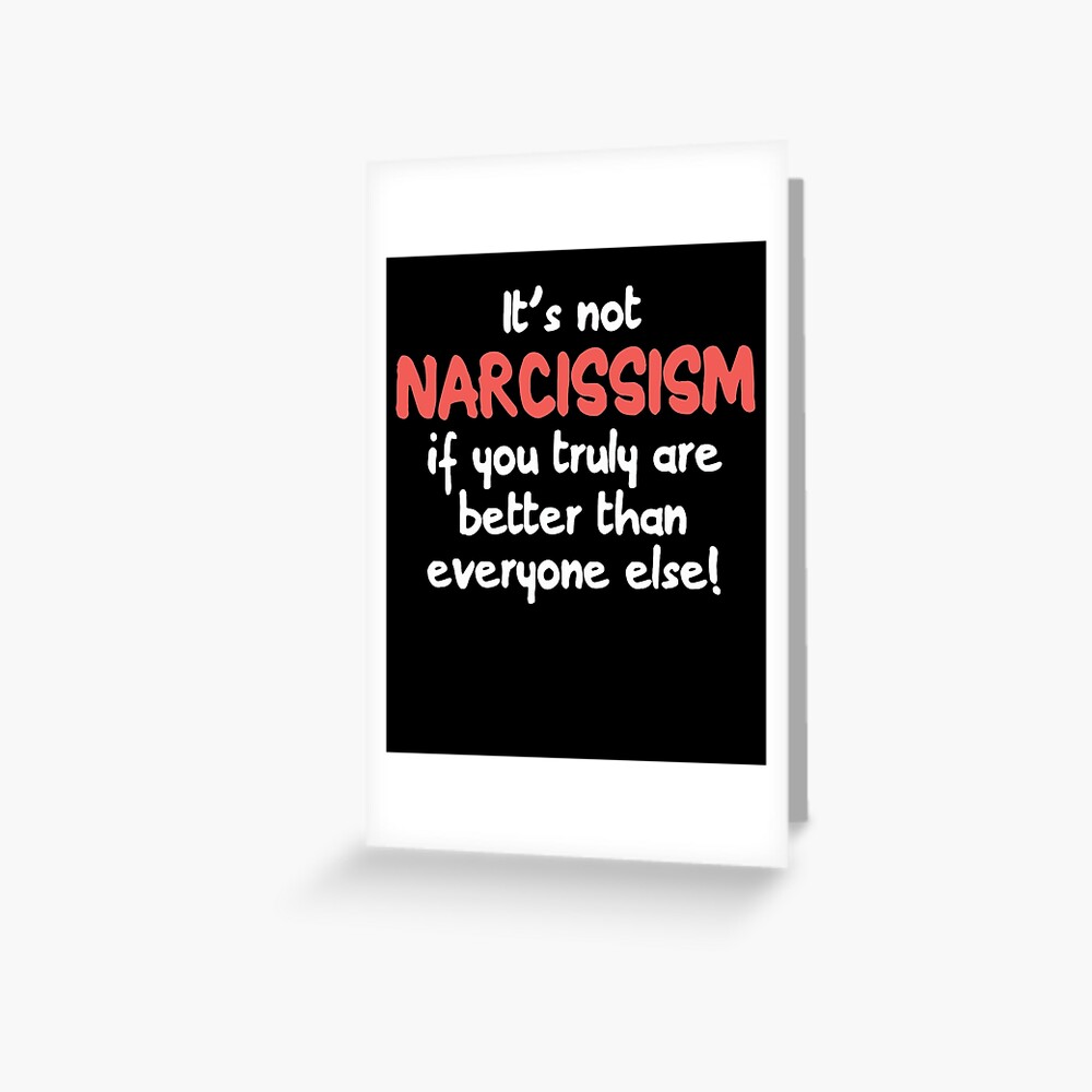 Carte De Vœux Ce N Est Pas Du Narcissisme Si Vous Etes Vraiment Meilleur Que Tout Le Monde Narcissisme Citation Drole Confiant Cadeau Arrogant Par Maxshop Redbubble