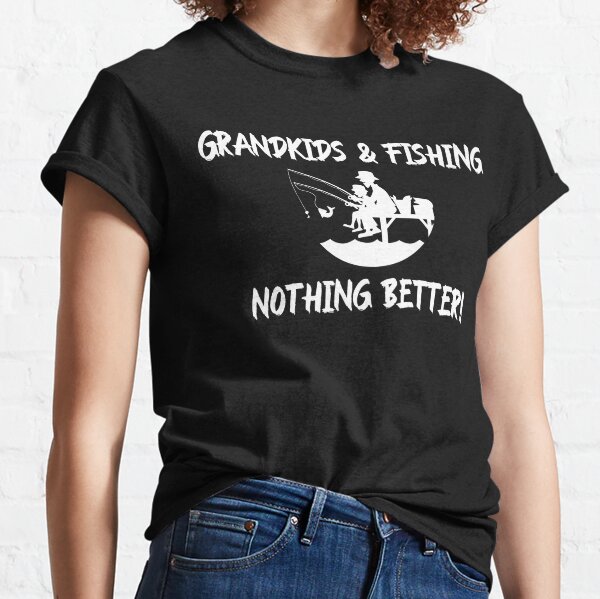 Grandkids & Fishing: Nothing Better! Classic T-Shirt