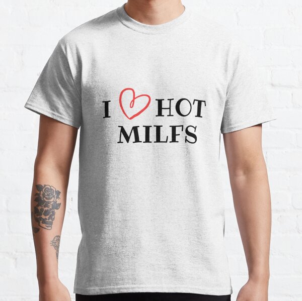 I Love Hot Milfs T-Shirts | Redbubble
