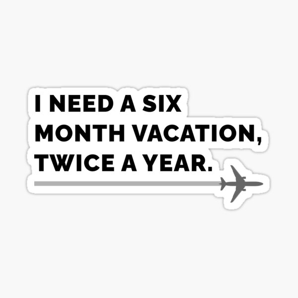 I Need a Six Month Vacation, Twice a Year on Green Sticker