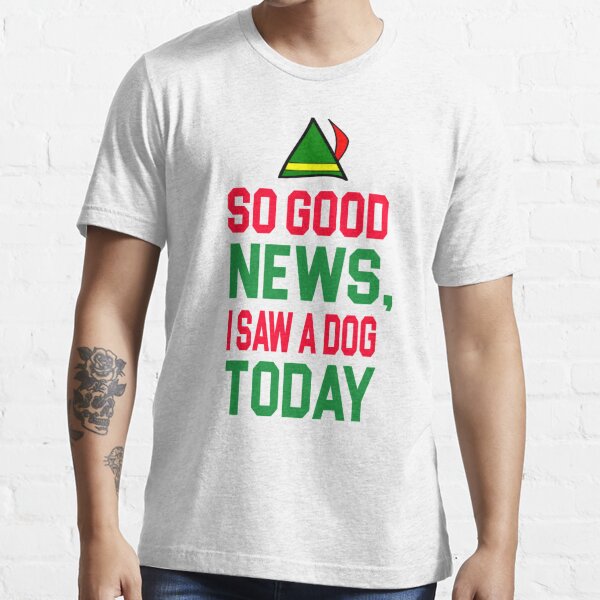 Elf Quote So Good News I Saw A Dog Today T Shirt By Movie Shirts Redbubble