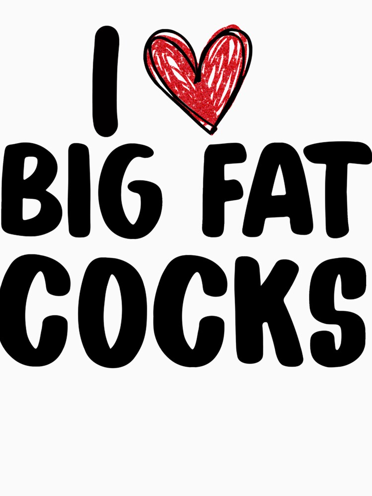 I Love Big Fat Cocks Funny Gag T Slut Whore Huge T Shirt For Sale By Aileenhermiston