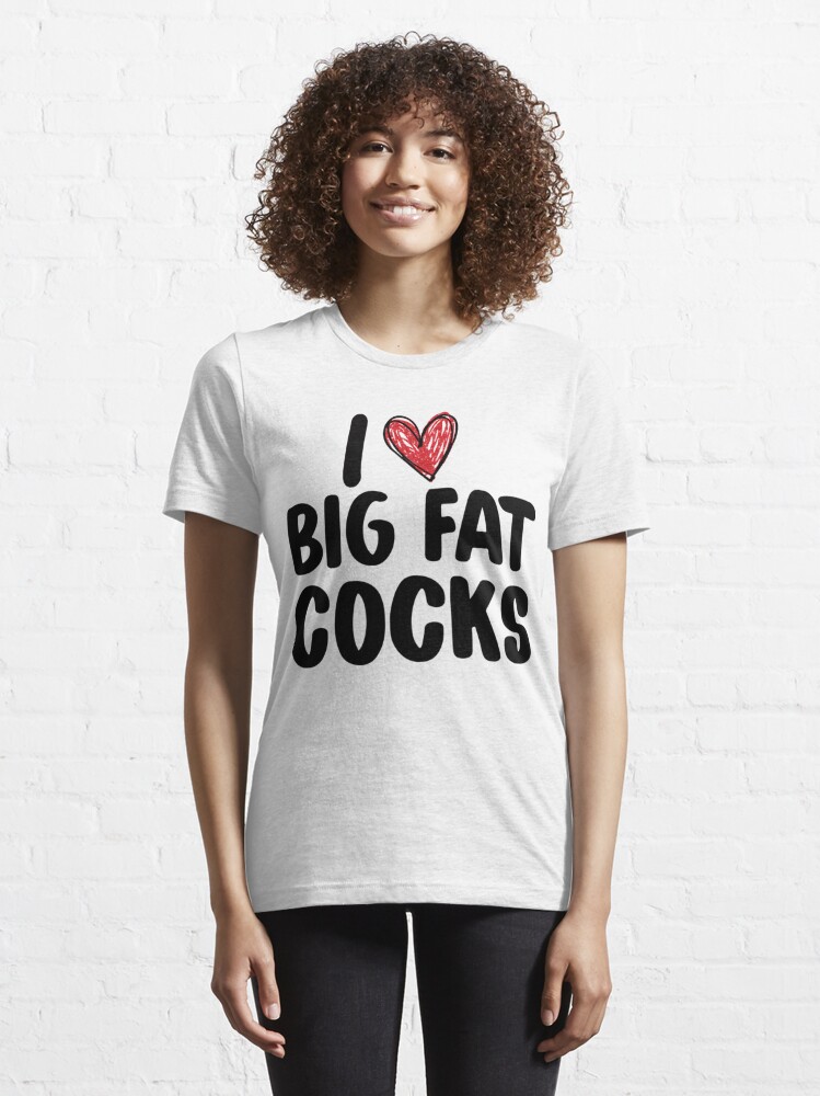 I Love Big Fat Cocks Funny Gag T Slut Whore Huge T Shirt For Sale By Aileenhermiston