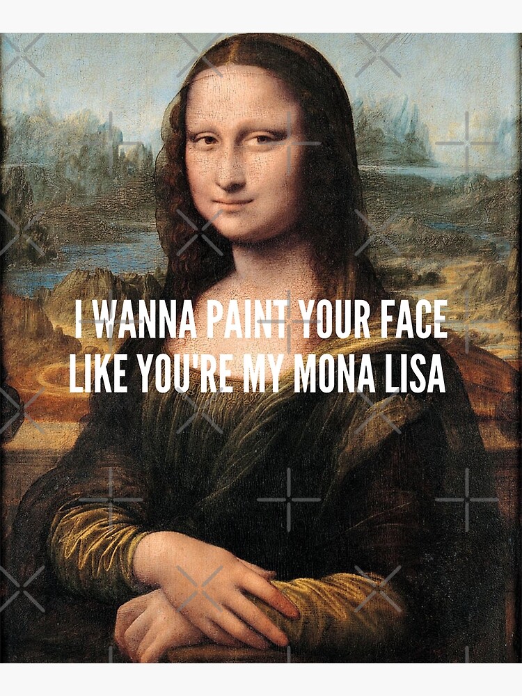 " I Wanna Paint your Face like you're my Mona Lisa (Da Vinci's Mona