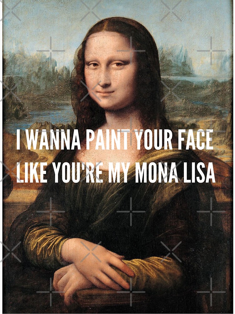" I Wanna Paint your Face like you're my Mona Lisa (Da Vinci's Mona
