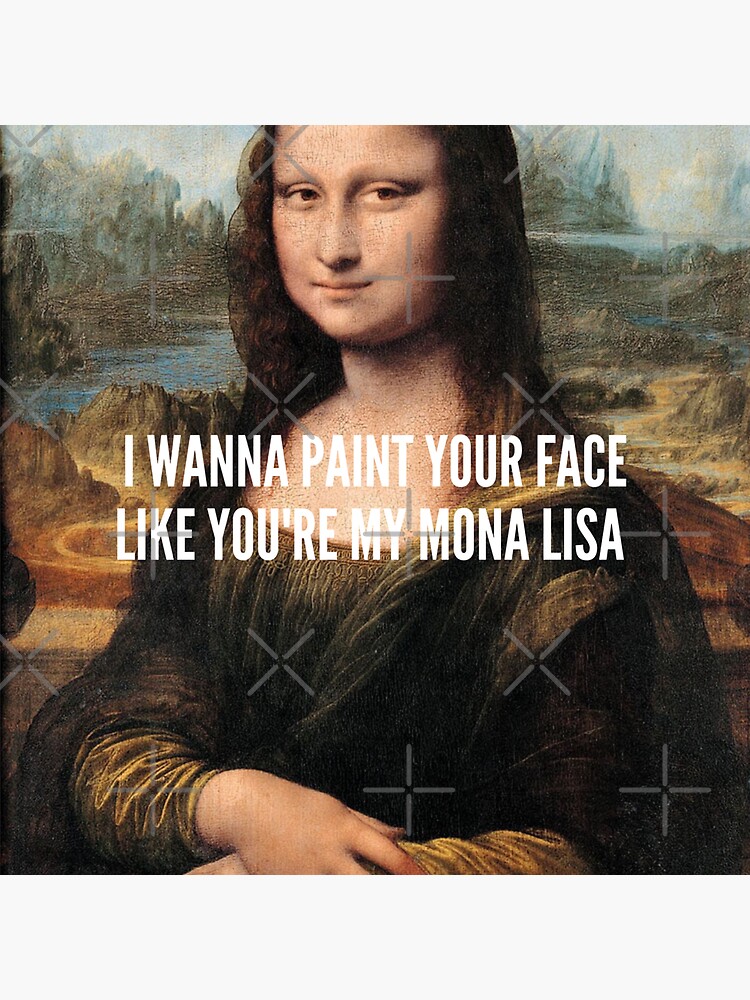 " Da Vinci's Mona Lisa I wanna Paint your Face like you're my Mona