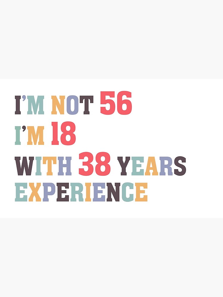 I'm Not 56 I'm 18 With 38 Years Experience Greeting Card for Sale