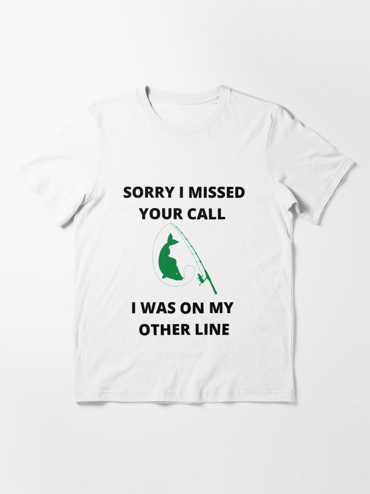 SORRY I MISSED YOUR CALL I WAS ON MY OTHER LINE fishing lover Gift ideas  Fisherman | Essential T-Shirt