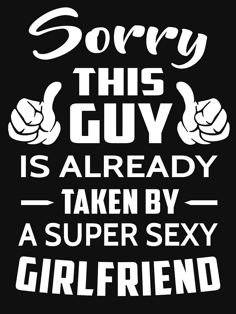 Sorry This Guy Is Taken By A Super Sexy Girlfriend T Shirt For Sale By Johnnydany Redbubble 7667