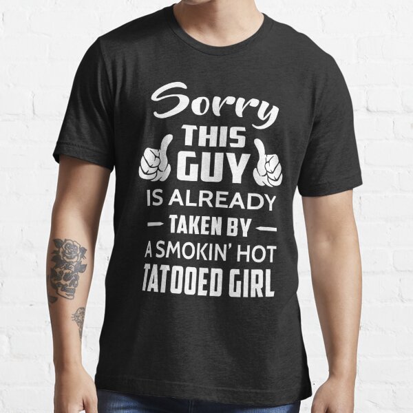 Sorry This Guy Is Taken By A Smokin Hot Tattooed Girl T Shirt For