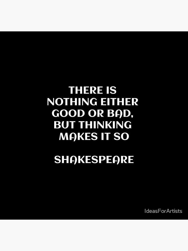 "There is nothing either good or bad, but thinking makes it so Shakespeare" Poster by