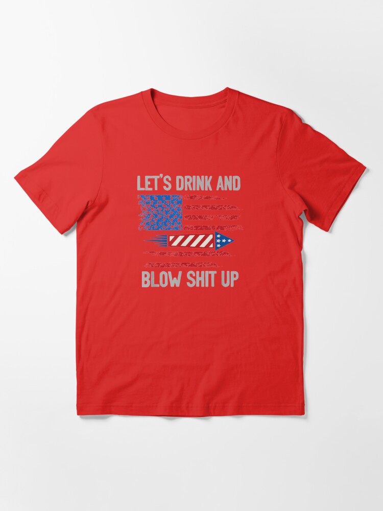 Let's Drink Blow Shit-Up 4th Of July Flag Independence Day T-Shirt  Essential T-Shirt for Sale by Lucifer-Nelson