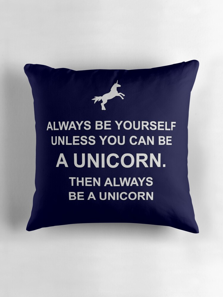 "Always be yourself unless you can be a unicorn" Throw Pillows by poppyflower Redbubble