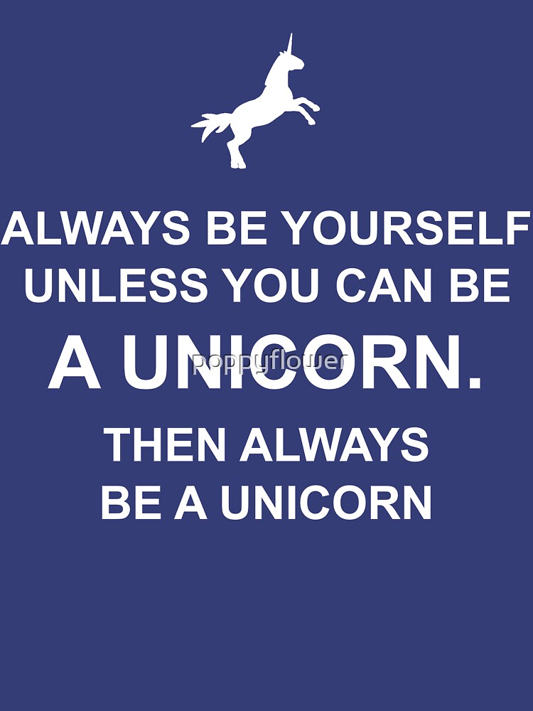 "Always be yourself unless you can be a unicorn" Tshirt by poppyflower
