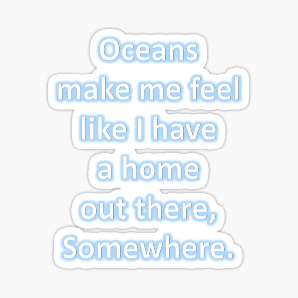 Oceans make me feel like I have a home out there, somewhere. Sticker