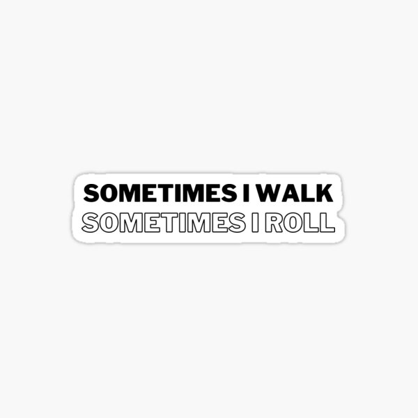 Ambulatory Wheelchair User: Sometimes I walk, Sometimes I roll Sticker