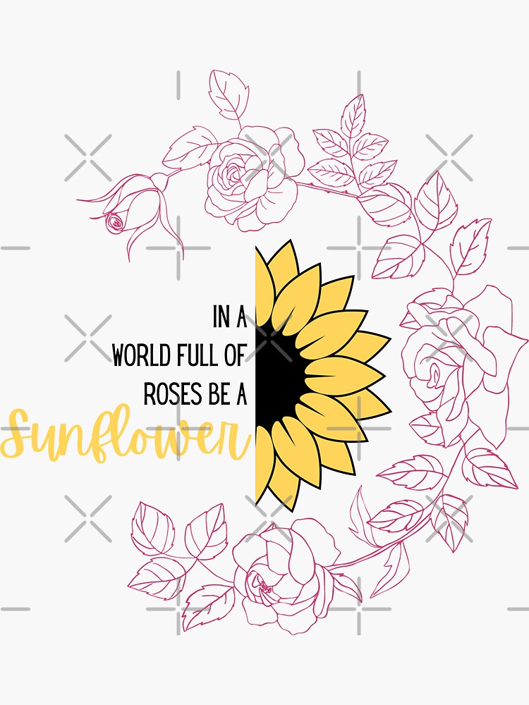 In a world full of roses be a sunflower by TumblesMumbles
