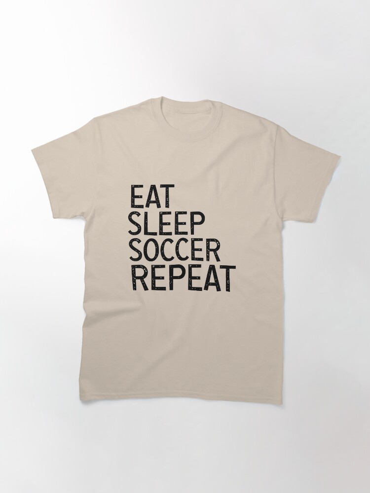 Alternate view of Eat Sleep Soccer Repeat, For Soccer Lover Classic T-Shirt