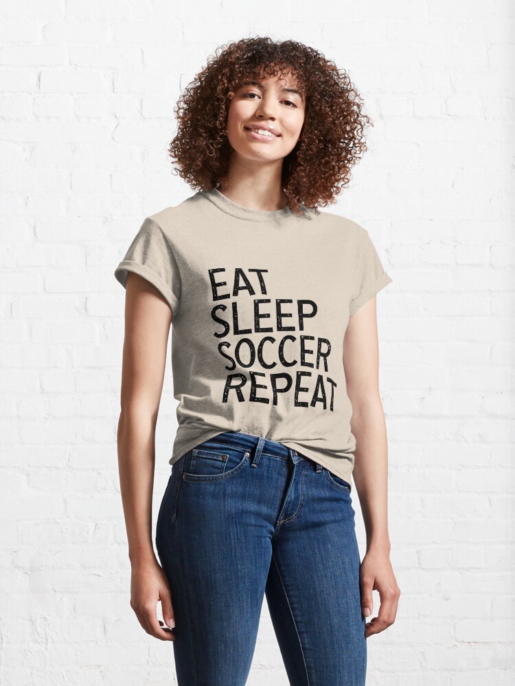 Alternate view of Eat Sleep Soccer Repeat, For Soccer Lover Classic T-Shirt