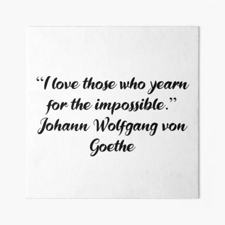 Johann Wolfgang von Goethe Quote: “I love those who yearn for the  impossible.”