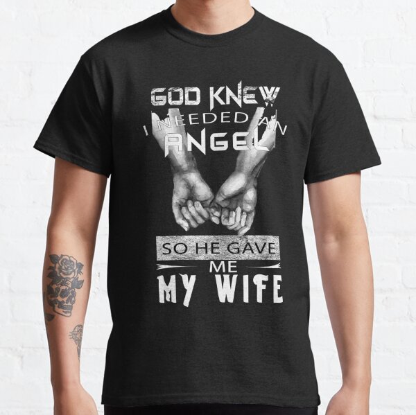 God Knew I Needed An Angel So He Gave Me My Wife, loving hands, Valentine Classic T-Shirt