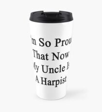 I'm So Proud That Now My Uncle Is A Harpist Travel Mug
