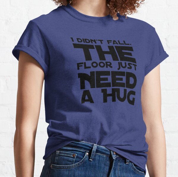 I didn&#39;t fall, the floor just need a HUG - Funny quotes Classic T-Shirt