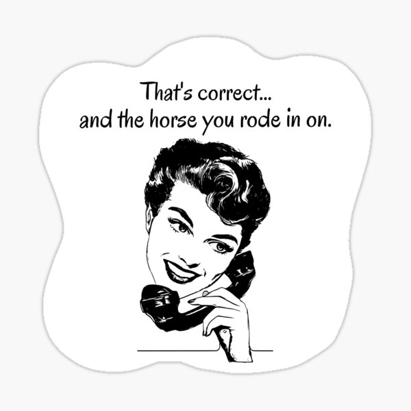 "Correct and the Horse You Rode In On" Sticker for Sale by