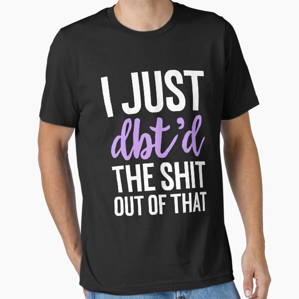 Item preview, I Just Dbt D The Shit Out Of That - Funny Skills Dialectical Behavior Therapy Distress Tolerance Personality Disorder Anxiety Depression  Mental Health Illness Saying Quote designed and sold by TalentGenius.