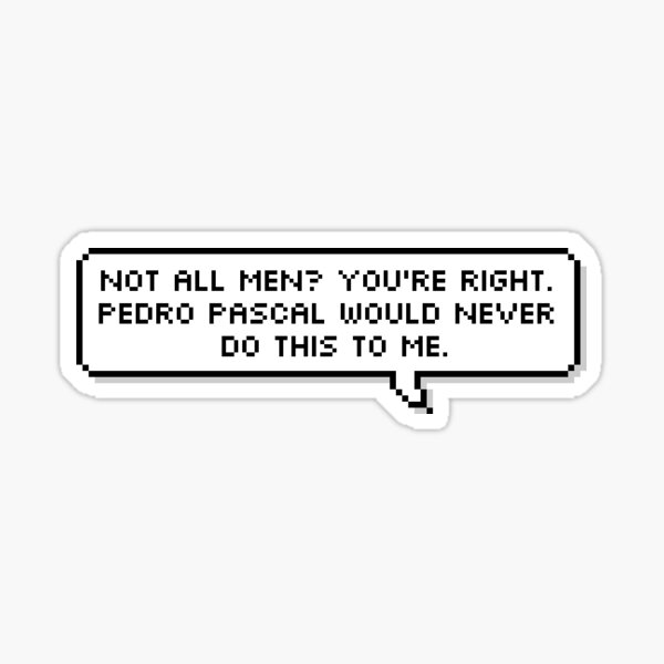 Not All Men? You're Right. Pedro Pascal Would Never Do This To Me. Sticker