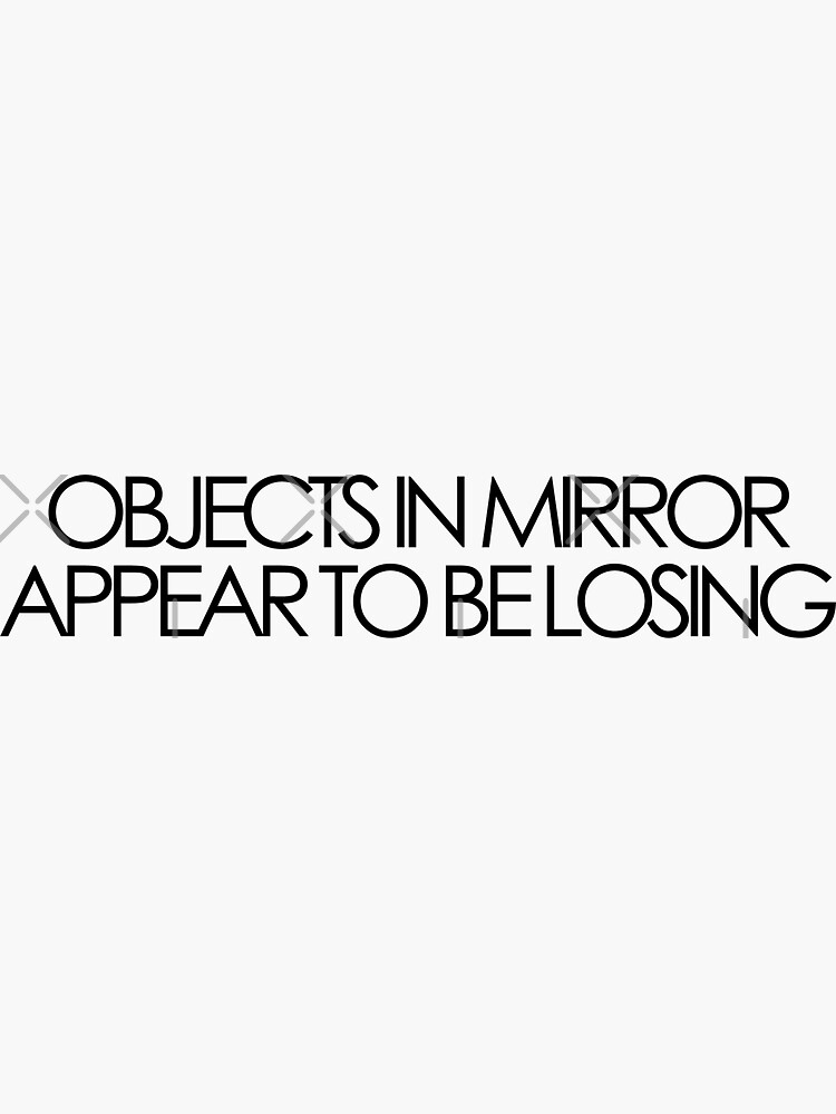 "Objects in Mirror Appear to be Losing Sticker" Sticker by