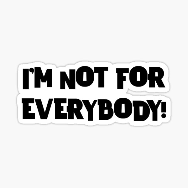 IM NOT FOR EVERYBODY! Sticker