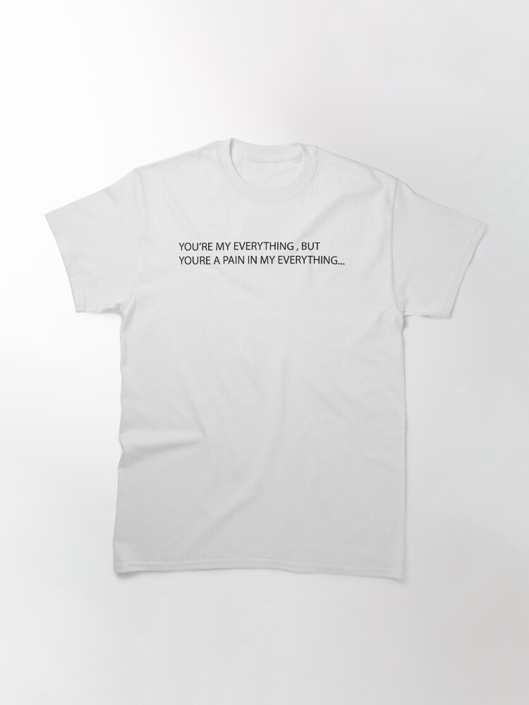 Thumbnail 3 of 7, Classic T-Shirt, YOU'RE MY EVERYTHING, BUT YOU'RE A PAIN IN MY EVERYTHING... designed and sold by iamtruwealth.