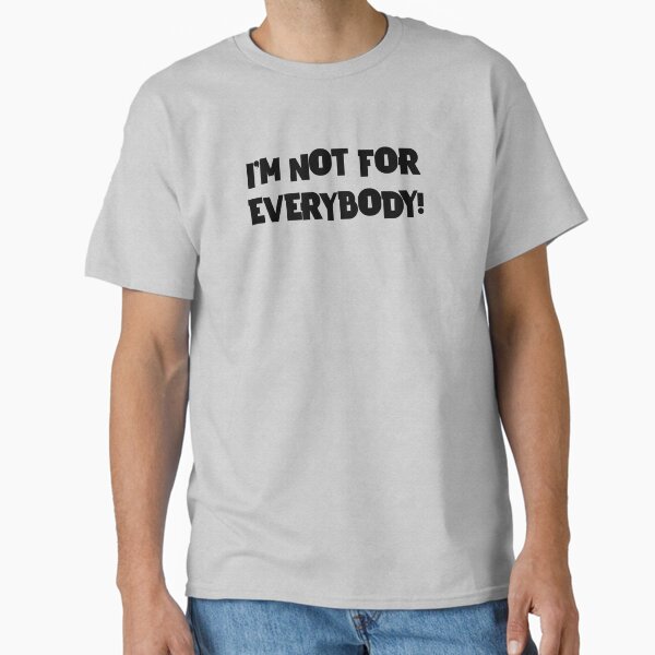 IM NOT FOR EVERYBODY! Classic T-Shirt