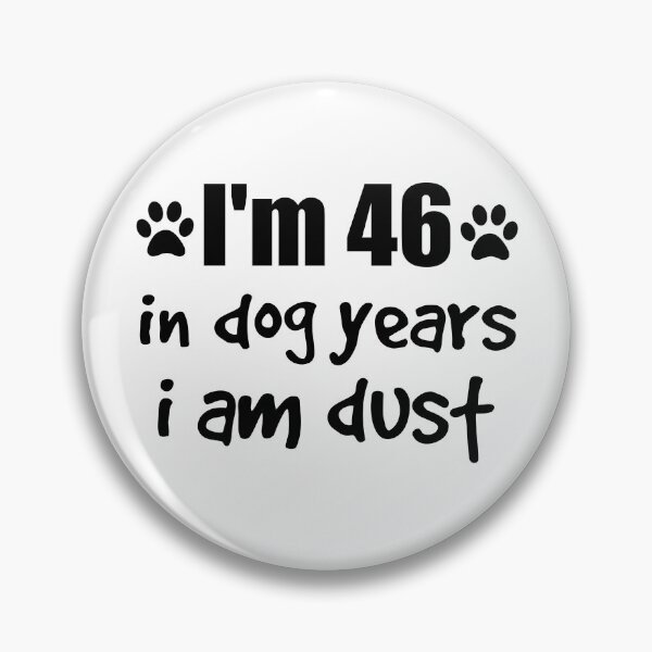 Item preview, I'm 46 in dog years I am dust designed and sold by SirReel.