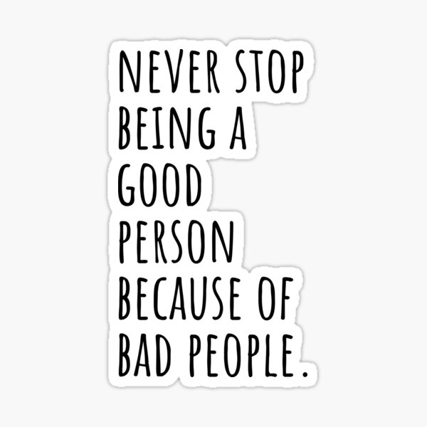 never stop being a good person because of bad people - inspirational  Sticker for Sale by SunsetCloud